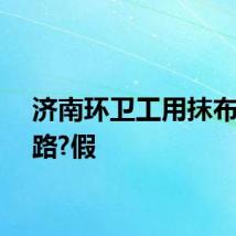 济南环卫工用抹布擦马路?假