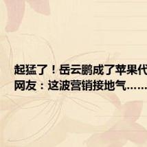 起猛了!岳云鹏成了苹果代言人,网友:这波营销接地气……