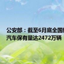 公安部:截至6月底全国新能源汽车保有量达2472万辆