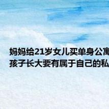 妈妈给21岁女儿买单身公寓庆生:孩子长大要有属于自己的私人空间