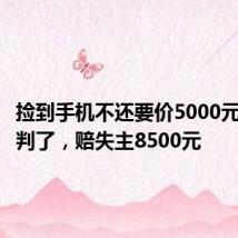 捡到手机不还要价5000元?法院判了,赔失主8500元