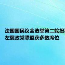 法国国民议会选举第二轮投票结束 左翼政党联盟获多数席位