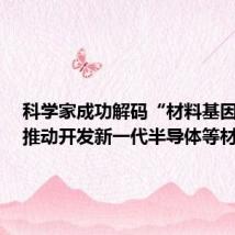 科学家成功解码“材料基因组”,推动开发新一代半导体等材料