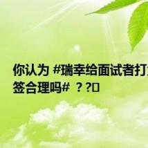 你认为 #瑞幸给面试者打负面标签合理吗# ？?️