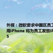 外媒:微软要求中国区员工必须使用iPhone 将为员工发放iPhone 15