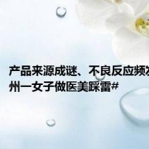产品来源成谜、不良反应频发!#福州一女子做医美踩雷#