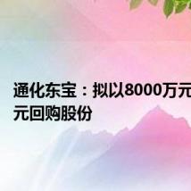 通化东宝:拟以8000万元-1.2亿元回购股份
