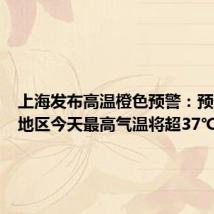 上海发布高温橙色预警:预计大部地区今天最高气温将超37℃