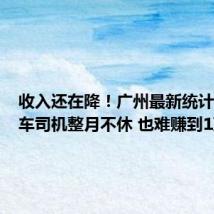 收入还在降!广州最新统计:网约车司机整月不休 也难赚到1万元