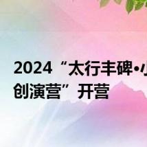 2024“太行丰碑·小戏骨创演营”开营