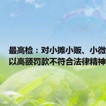 最高检:对小摊小贩、小微企业处以高额罚款不符合法律精神
