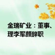金瑞矿业：董事、总经理李军颜辞职