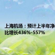 上海机场:预计上半年净利润同比增长436%-557%