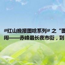 #红山晚报图啥系列# 之“图”个热闹——赤峰最长夜市街,到