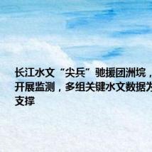 长江水文“尖兵”驰援团洲垸,日夜不休开展监测,多组关键水文数据为决策提供支撑