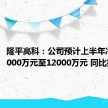 隆平高科：公司预计上半年净利润9000万元至12000万元 同比扭亏