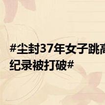 #尘封37年女子跳高世界纪录被打破#