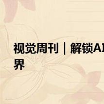 视觉周刊|解锁AI新世界