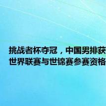 挑战者杯夺冠,中国男排获得明年世界联赛与世锦赛参赛资格