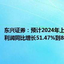 东兴证券:预计2024年上半年净利润同比增长51.47%到80.05%