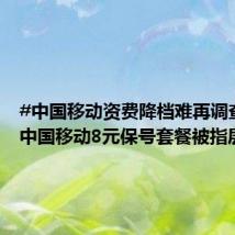 #中国移动资费降档难再调查#:#中国移动8元保号套餐被指层层
