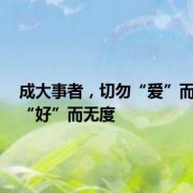 成大事者，切勿“爱”而不当，“好”而无度