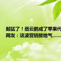 起猛了!岳云鹏成了苹果代言人,网友:这波营销接地气……