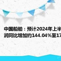 中国船舶:预计2024年上半年净利润同比增加约144.04%至171.16%