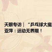 天眼专访|“乒乓球大魔王”邓亚萍:运动无界限!