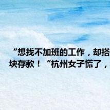 “想找不加班的工作,却搭进四万块存款!“杭州女子慌了,幸好...