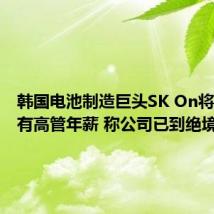 韩国电池制造巨头SK On将冻结所有高管年薪 称公司已到绝境