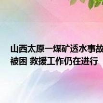 山西太原一煤矿透水事故致3人被困 救援工作仍在进行