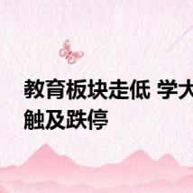 教育板块走低 学大教育触及跌停