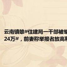 云南镇雄#住建局一干部被举报骗租24万#,前妻称举报者放高利