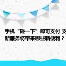 手机“碰一下”即可支付 支付宝的新服务将带来哪些新便利?