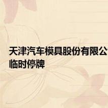 天津汽车模具股份有限公司股票临时停牌