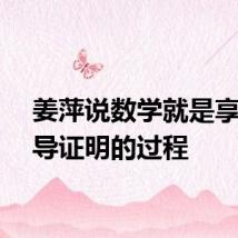 姜萍说数学就是享受推导证明的过程
