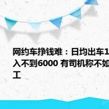 网约车挣钱难:日均出车12小时 月入不到6000 有司机称不如进厂打工