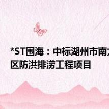 *ST围海:中标湖州市南太湖新区防洪排涝工程项目