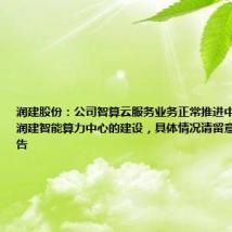 润建股份:公司智算云服务业务正常推进中,持续推进润建智能算力中心的建设,具体情况请留意公司相关公告