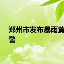 郑州市发布暴雨黄色预警