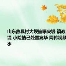 山东故县村大坝被曝决堤 镇政府:没决堤 小险情已处置完毕 网传视频为泄洪放水