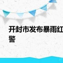 开封市发布暴雨红色预警
