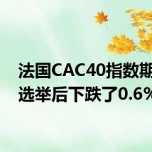 法国CAC40指数期货在选举后下跌了0.6%
