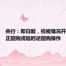 央行:即日起,将视情况开展临时正回购或临时逆回购操作