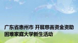 广东省惠州市 开展慈善资金资助困难家庭大学新生活动