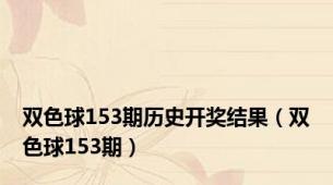 双色球153期历史开奖结果（双色球153期）