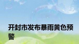 开封市发布暴雨黄色预警