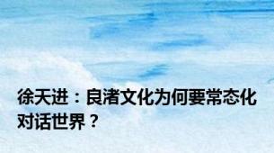 徐天进：良渚文化为何要常态化对话世界？