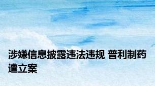 涉嫌信息披露违法违规 普利制药遭立案